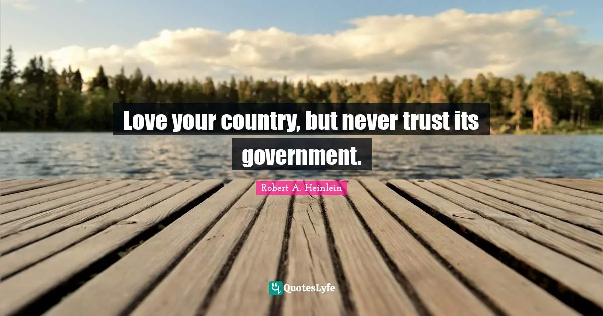 Love your country, but never trust its government.