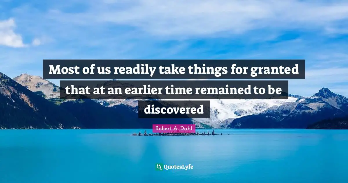 Most of us readily take things for granted that at an earlier time remained to be discovered