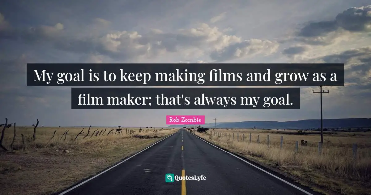 Makers Quotes: "My goal is to keep making films and grow as a film maker; that's always my goal."