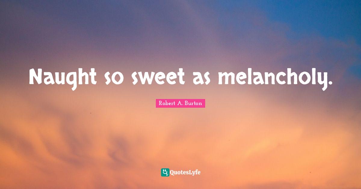 Naught so sweet as melancholy.