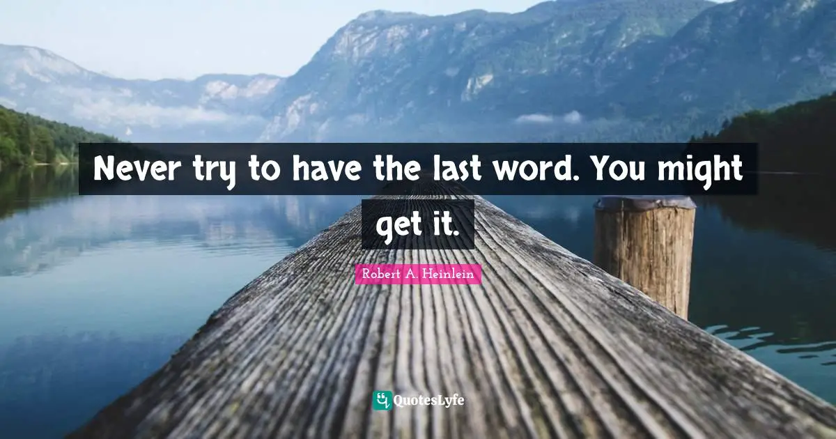Never try to have the last word. You might get it.