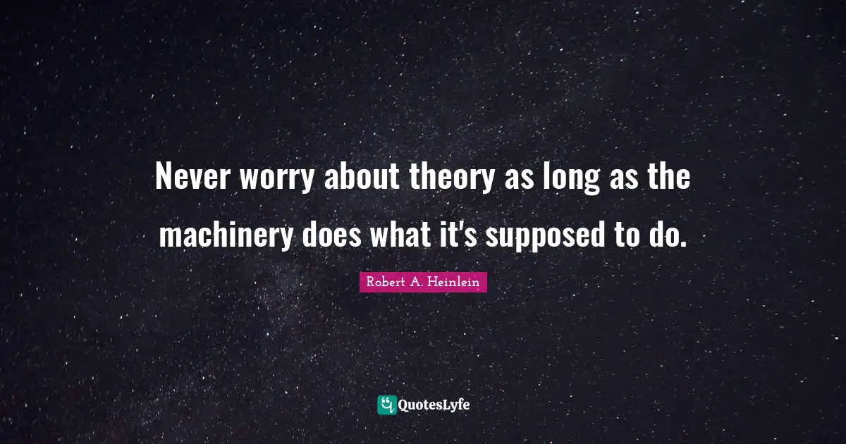 Never worry about theory as long as the machinery does what it's supposed to do.