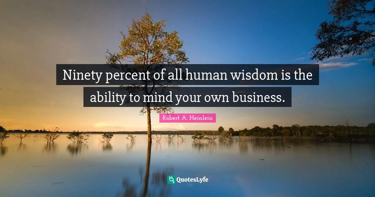 Ninety Quotes: "Ninety percent of all human wisdom is the ability to mind your own business."