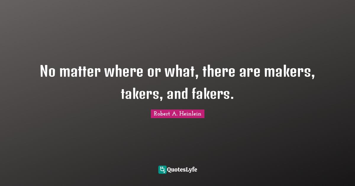 Makers Quotes: "No matter where or what, there are makers, takers, and fakers."
