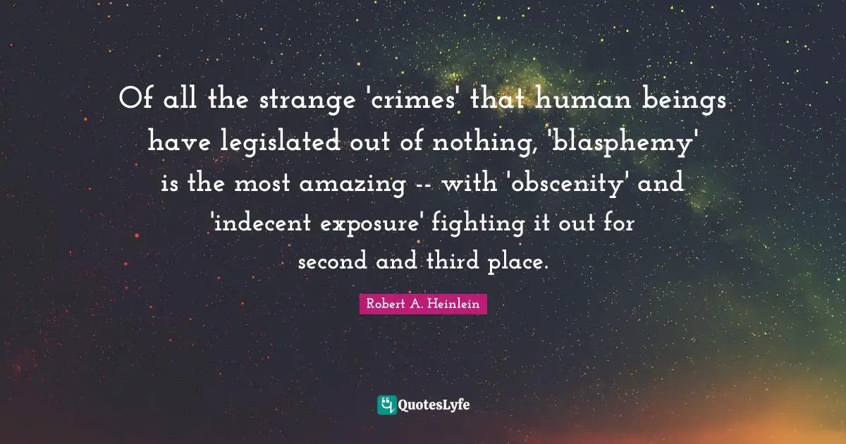 Most Amazing Quotes: "Of all the strange 'crimes' that human beings have legislated out of nothing, 'blasphemy' is the most amazing -- with 'obscenity' and 'indecent exposure' fighting it out for second and third place."