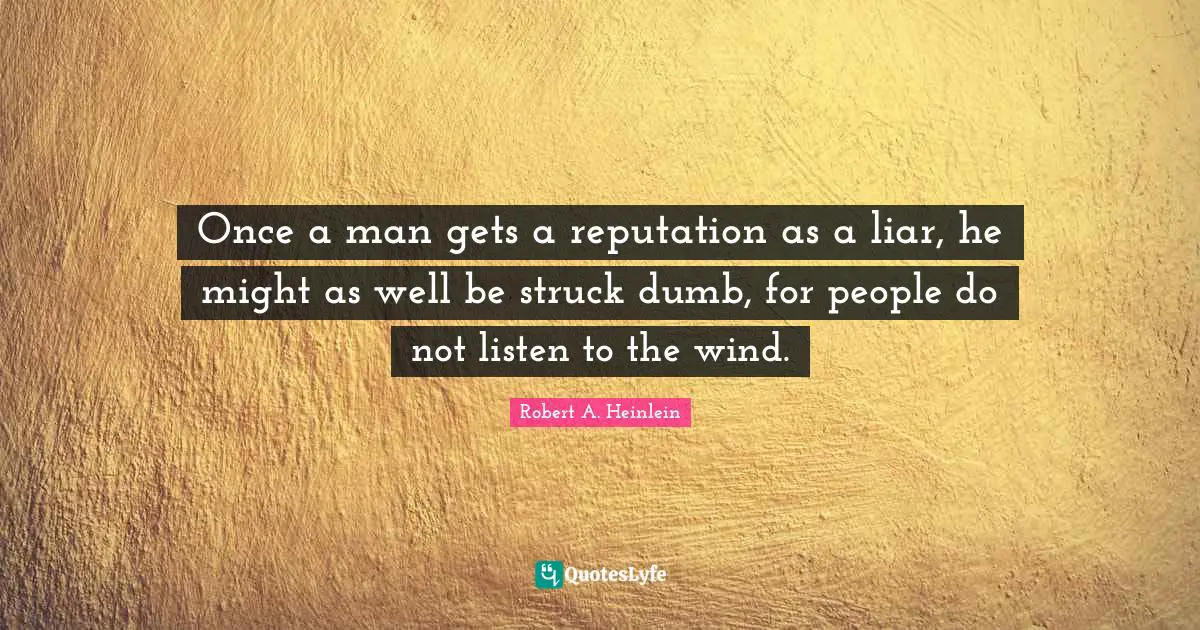 Once a man gets a reputation as a liar, he might as well be struck dumb, for people do not listen to the wind.