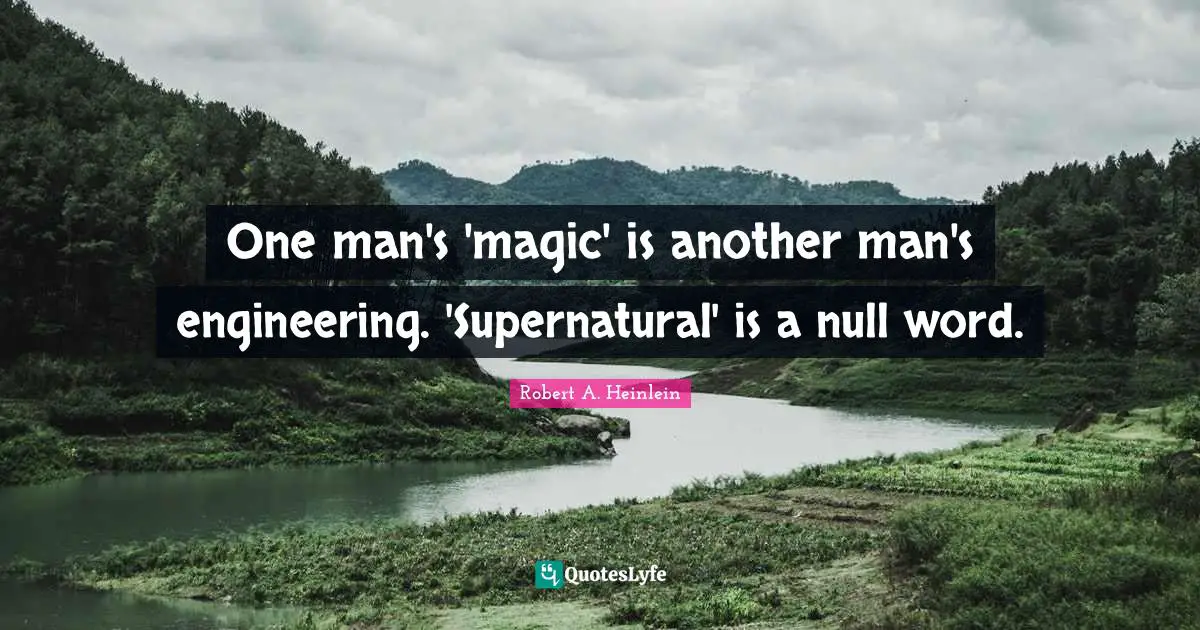 Another Man Quotes: "One man's 'magic' is another man's engineering. 'Supernatural' is a null word."
