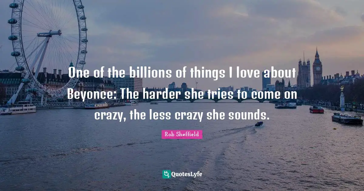 One of the billions of things I love about Beyonce: The harder she tries to come on crazy, the less crazy she sounds.