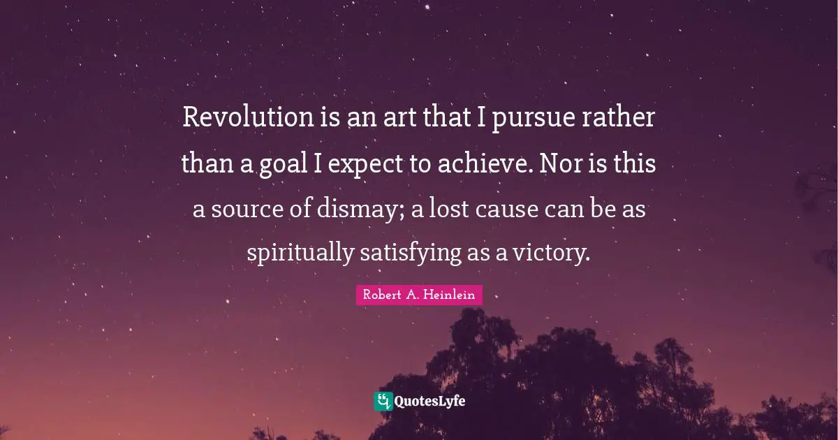 Dismay Quotes: "Revolution is an art that I pursue rather than a goal I expect to achieve. Nor is this a source of dismay; a lost cause can be as spiritually satisfying as a victory."