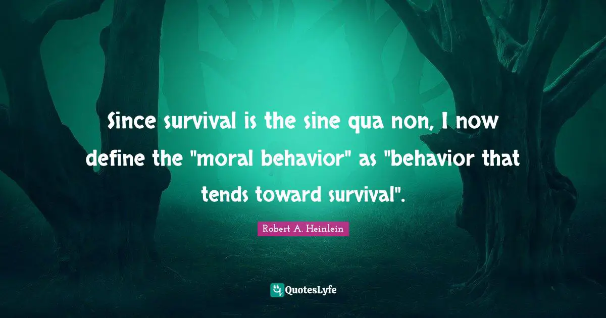Since survival is the sine qua non, I now define the "moral behavior" as "behavior that tends toward survival".