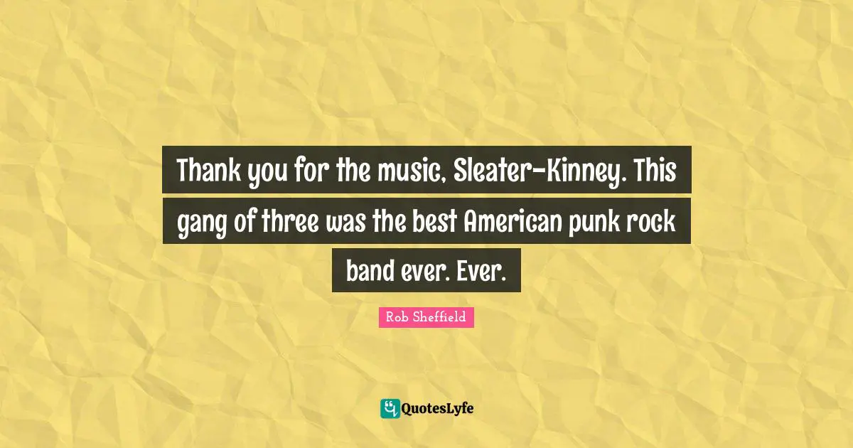 Thank you for the music, Sleater-Kinney. This gang of three was the best American punk rock band ever. Ever.