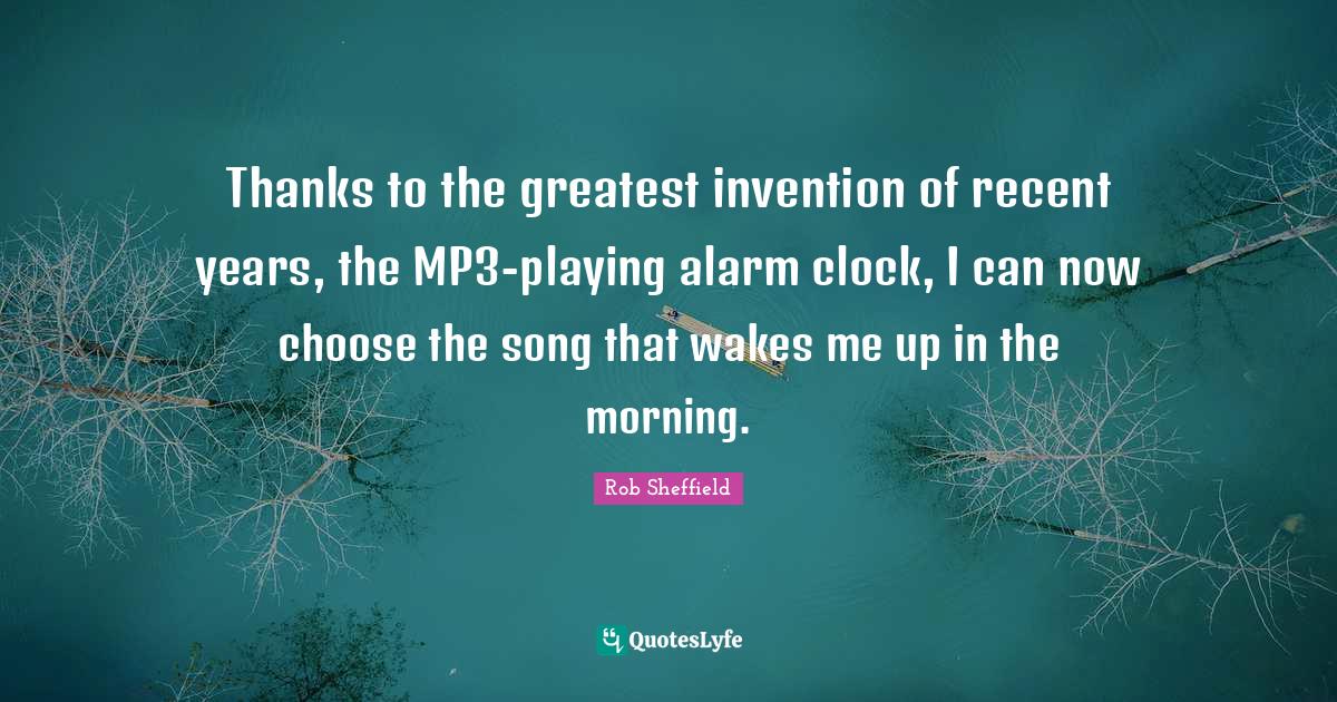 Thanks to the greatest invention of recent years, the MP3playing alar