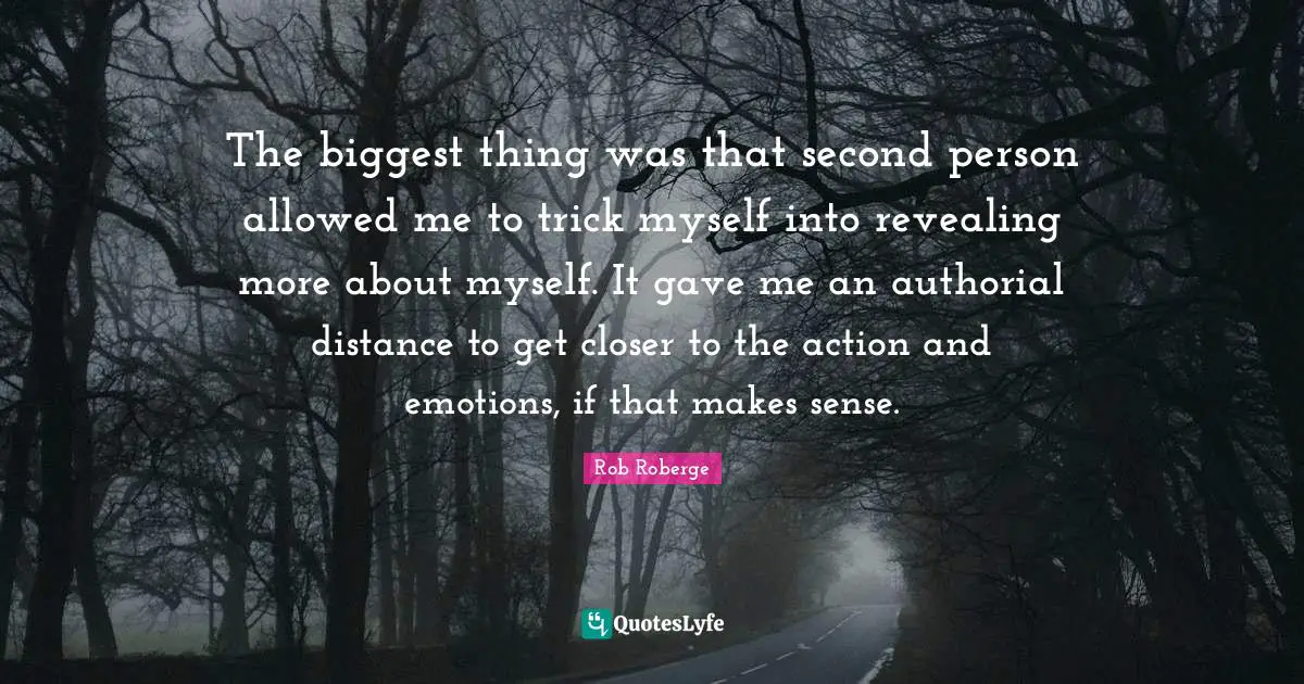 The biggest thing was that second person allowed me to trick myself into revealing more about myself. It gave me an authorial distance to get closer to the action and emotions, if that makes sense.