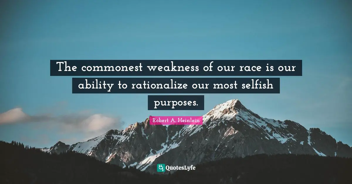 Rationalize Quotes: "The commonest weakness of our race is our ability to rationalize our most selfish purposes."