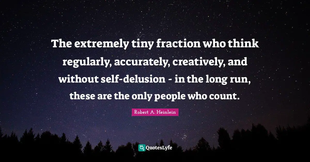 The extremely tiny fraction who think regularly, accurately, creatively, and without self-delusion - in the long run, these are the only people who count.