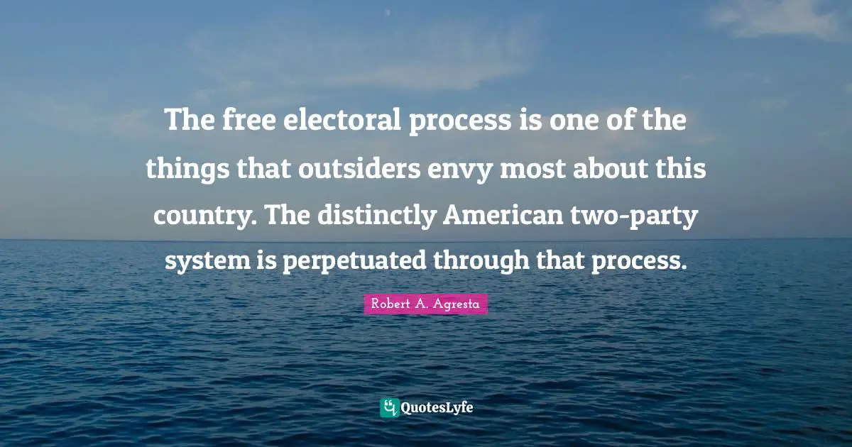 The free electoral process is one of the things that outsiders envy most about this country. The distinctly American two-party system is perpetuated through that process.
