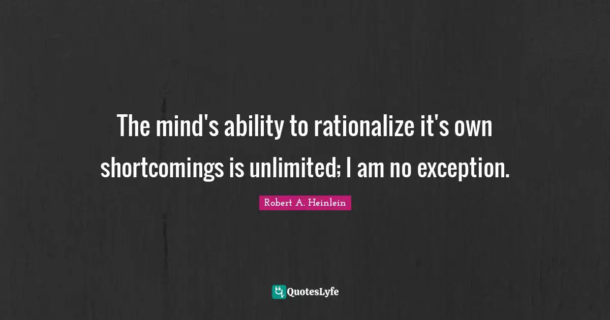 Shortcomings Quotes: "The mind's ability to rationalize it's own shortcomings is unlimited; I am no exception."