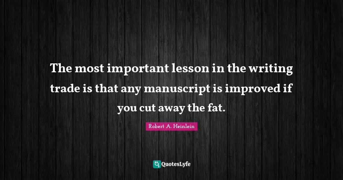 The most important lesson in the writing trade is that any manuscript is improved if you cut away the fat.