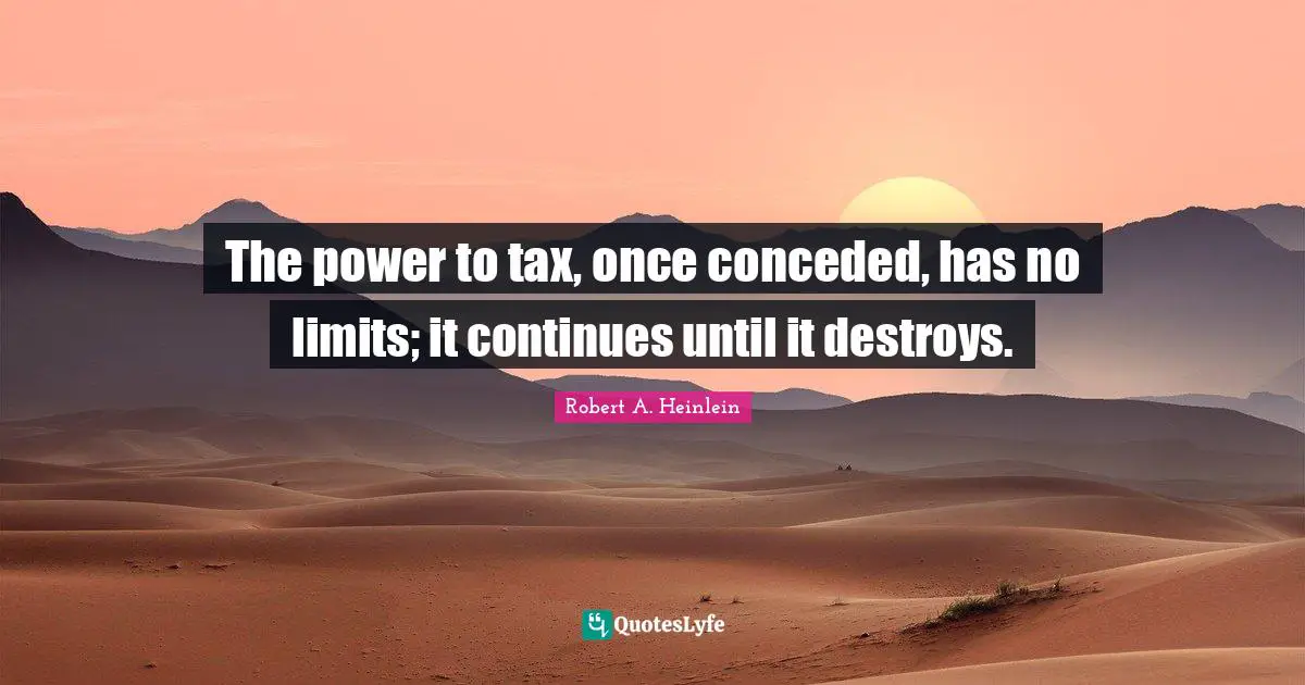 The power to tax, once conceded, has no limits; it continues until it destroys.