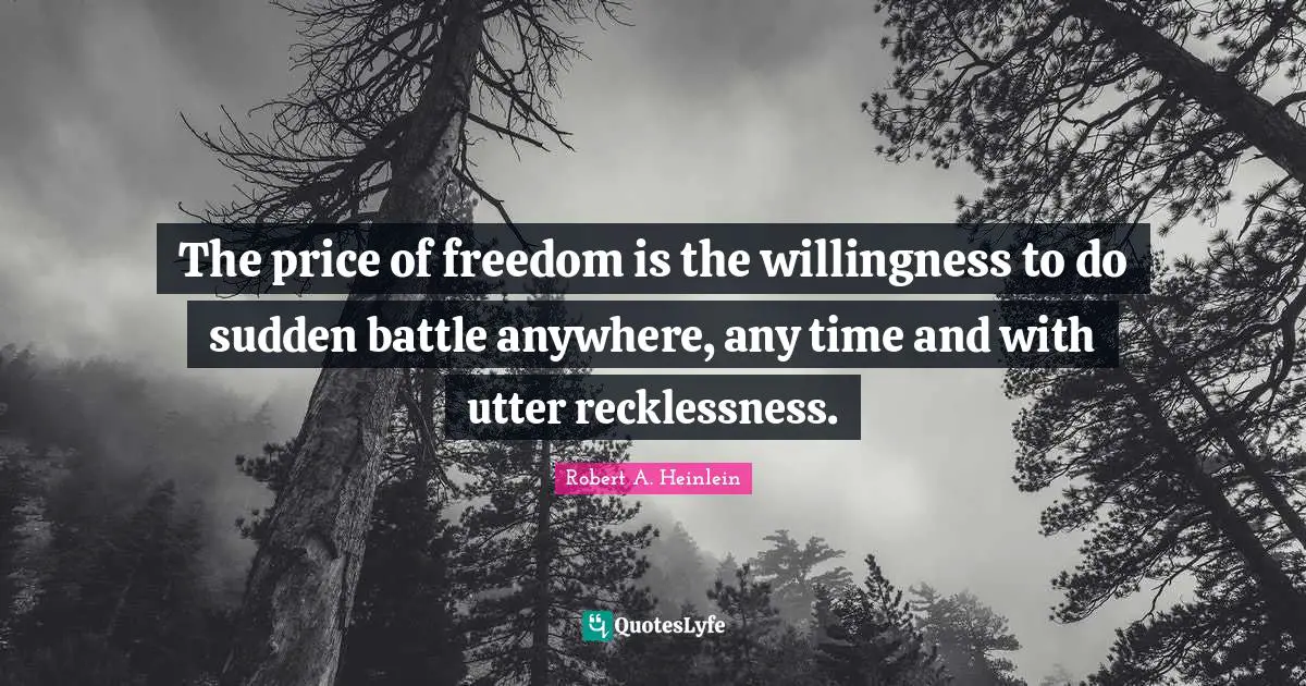 The price of freedom is the willingness to do sudden battle anywhere, any time and with utter recklessness.