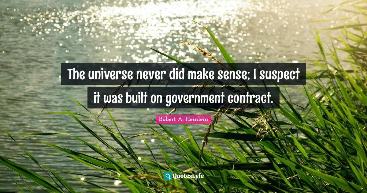 Contracts Quotes: "The universe never did make sense; I suspect it was built on government contract."
