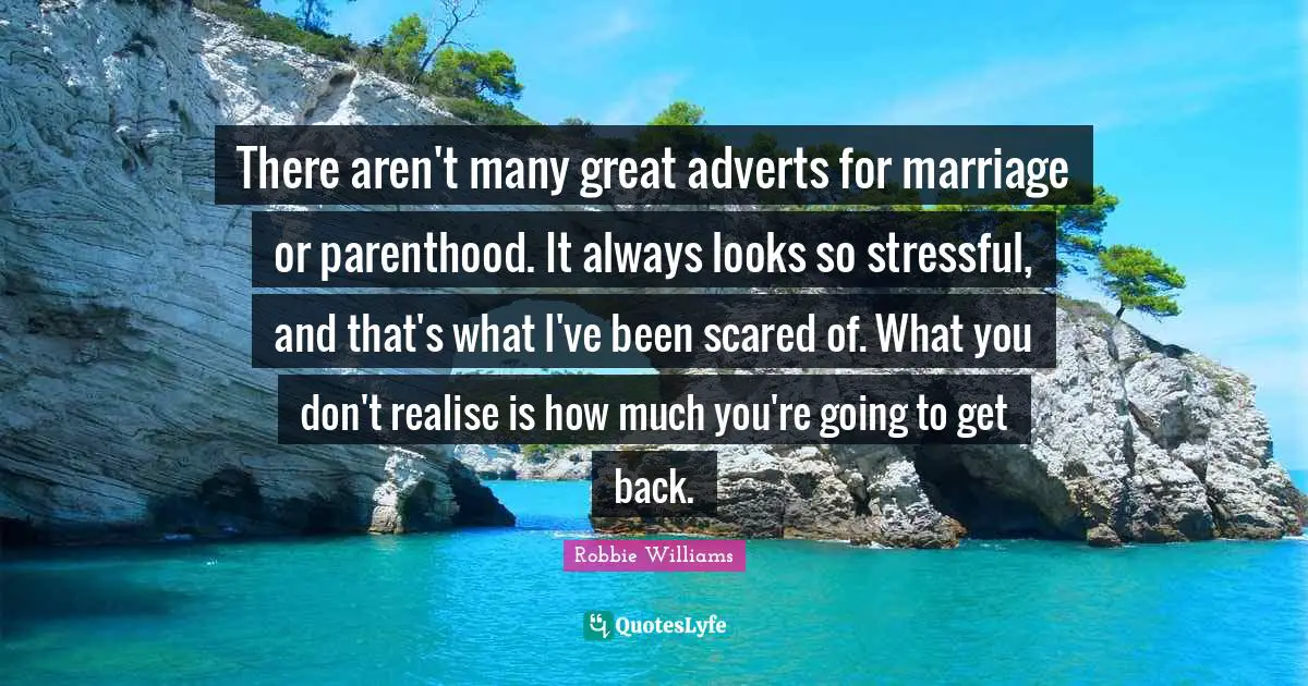 There aren't many great adverts for marriage or parenthood. It always looks so stressful, and that's what I've been scared of. What you don't realise is how much you're going to get back.