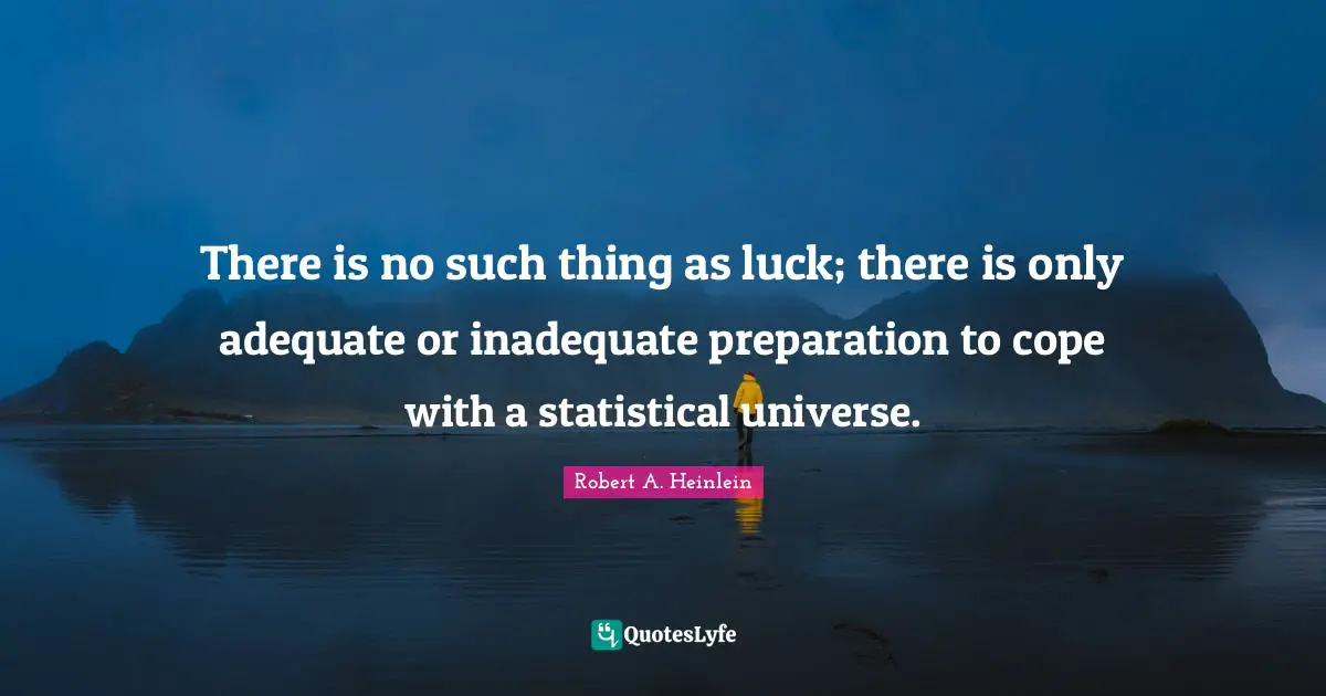 Badass Quotes: "There is no such thing as luck; there is only adequate or inadequate preparation to cope with a statistical universe."