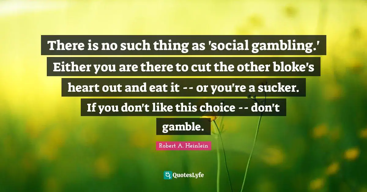 There is no such thing as 'social gambling.' Either you are there to cut the other bloke's heart out and eat it -- or you're a sucker. If you don't like this choice -- don't gamble.