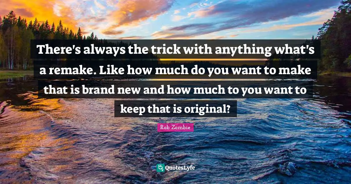 There's always the trick with anything what's a remake. Like how much do you want to make that is brand new and how much to you want to keep that is original?