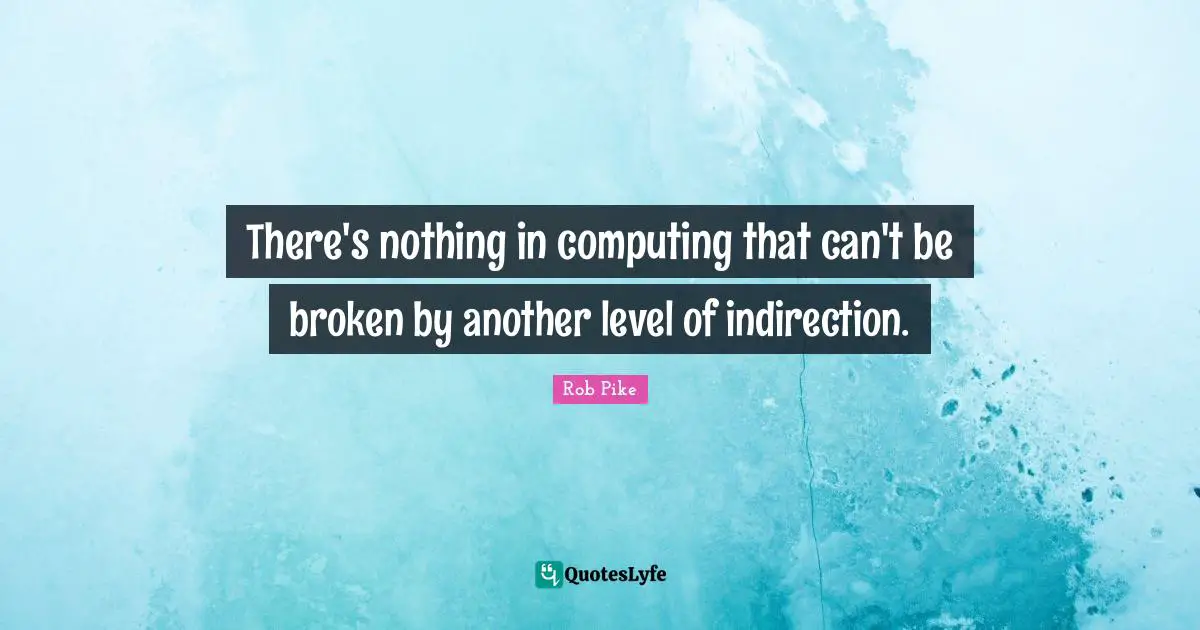 There's nothing in computing that can't be broken by another level of indirection.