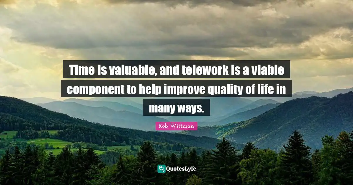 Time is valuable, and telework is a viable component to help improve quality of life in many ways.