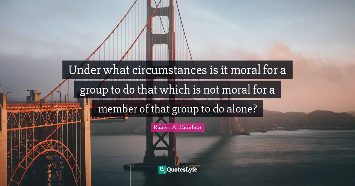 Under what circumstances is it moral for a group to do that which is not moral for a member of that group to do alone?