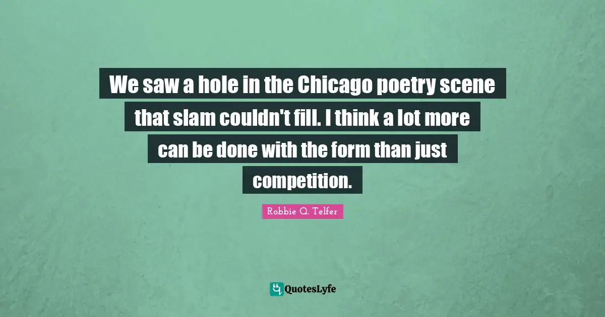 We saw a hole in the Chicago poetry scene that slam couldn't fill. I think a lot more can be done with the form than just competition.