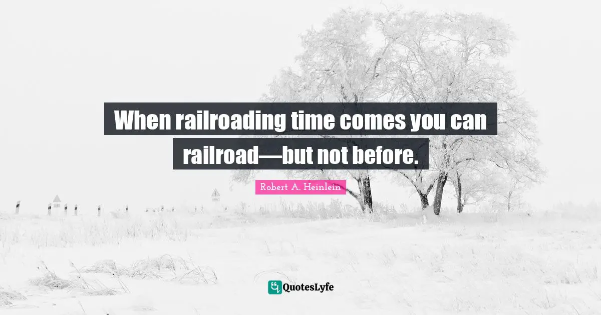 When railroading time comes you can railroad—but not before.