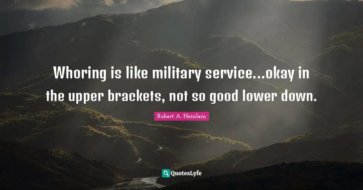 Whoring is like military service...okay in the upper brackets, not so good lower down.