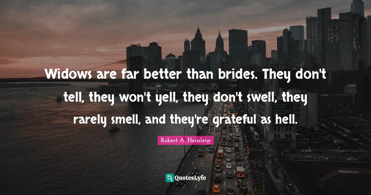 Widows are far better than brides. They don't tell, they won't yell, they don't swell, they rarely smell, and they're grateful as hell.