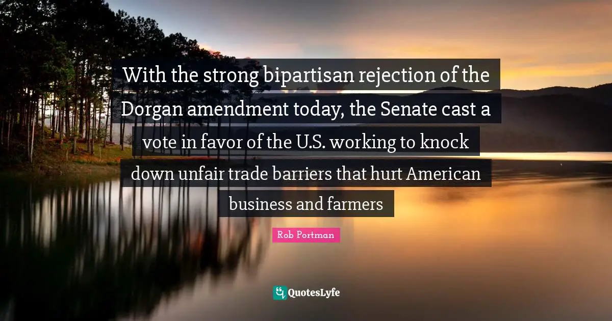With the strong bipartisan rejection of the Dorgan amendment today, the Senate cast a vote in favor of the U.S. working to knock down unfair trade barriers that hurt American business and farmers