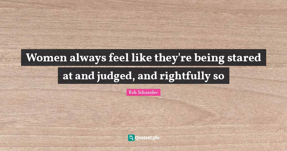 Women always feel like they're being stared at and judged, and rightfully so