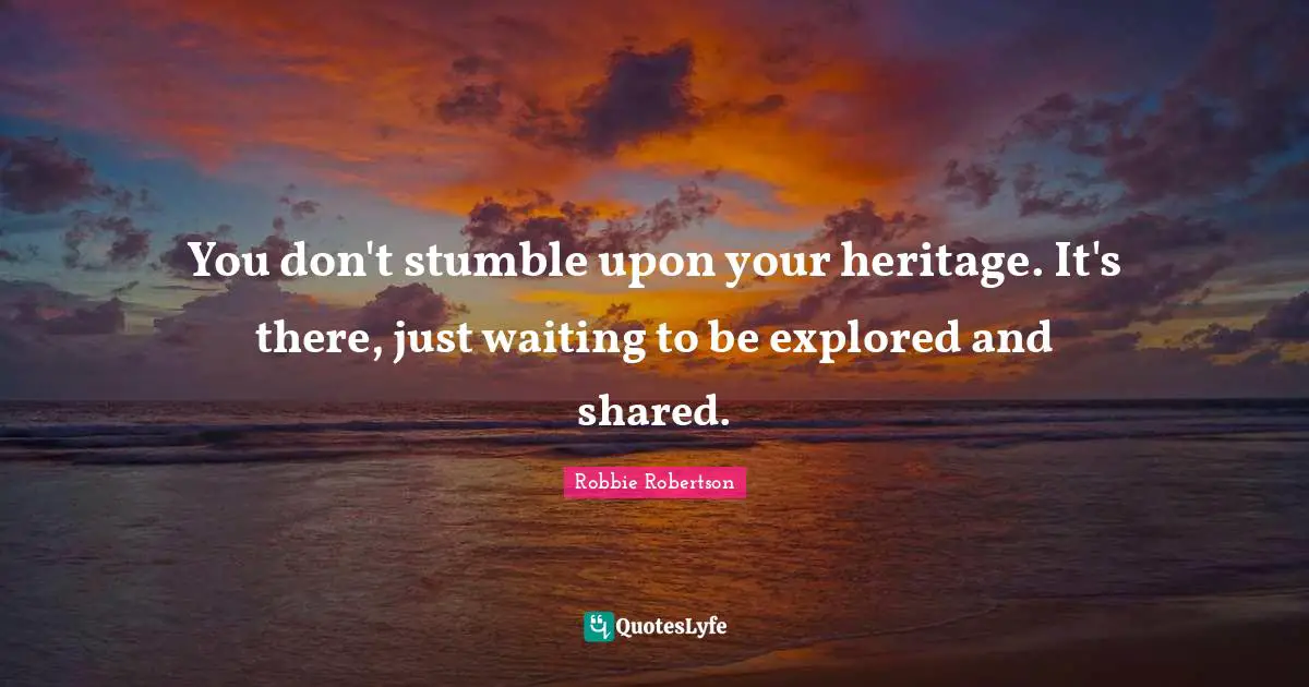 Si Robertson Quotes: "You don't stumble upon your heritage. It's there, just waiting to be explored and shared."