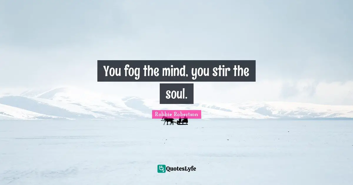 Si Robertson Quotes: "You fog the mind, you stir the soul."
