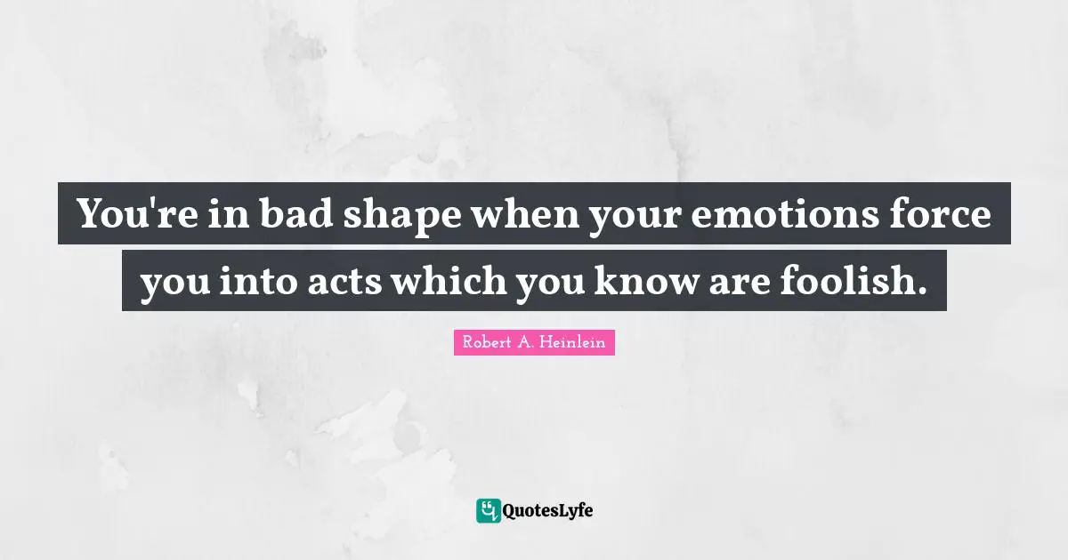 You're in bad shape when your emotions force you into acts which you know are foolish.