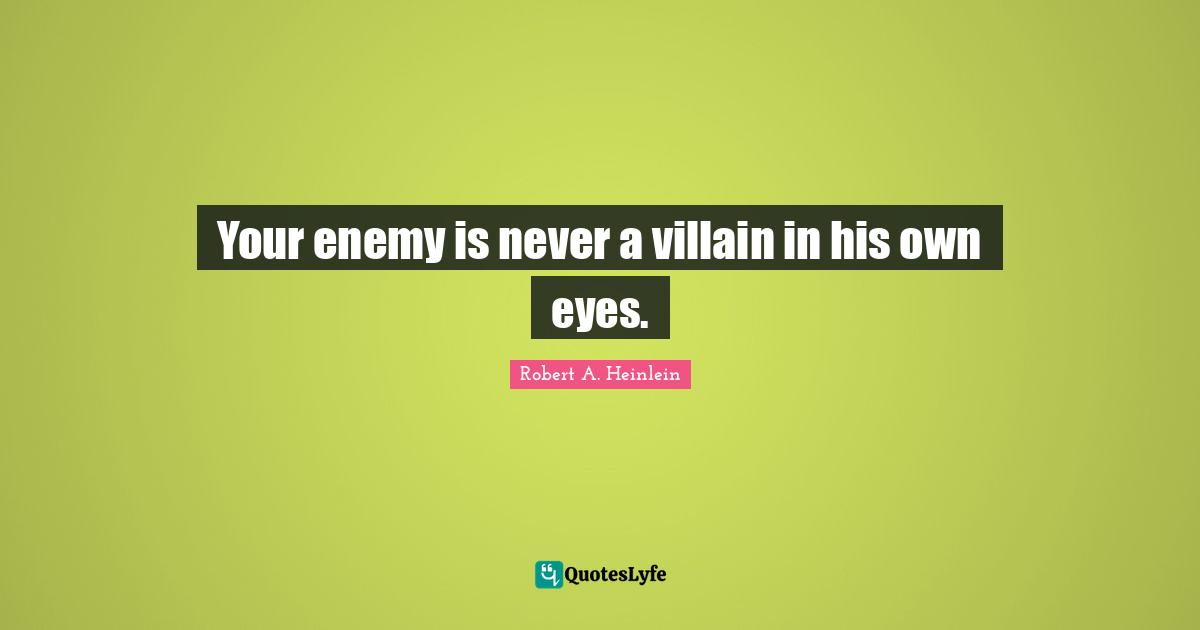 Villain Quotes: "Your enemy is never a villain in his own eyes."
