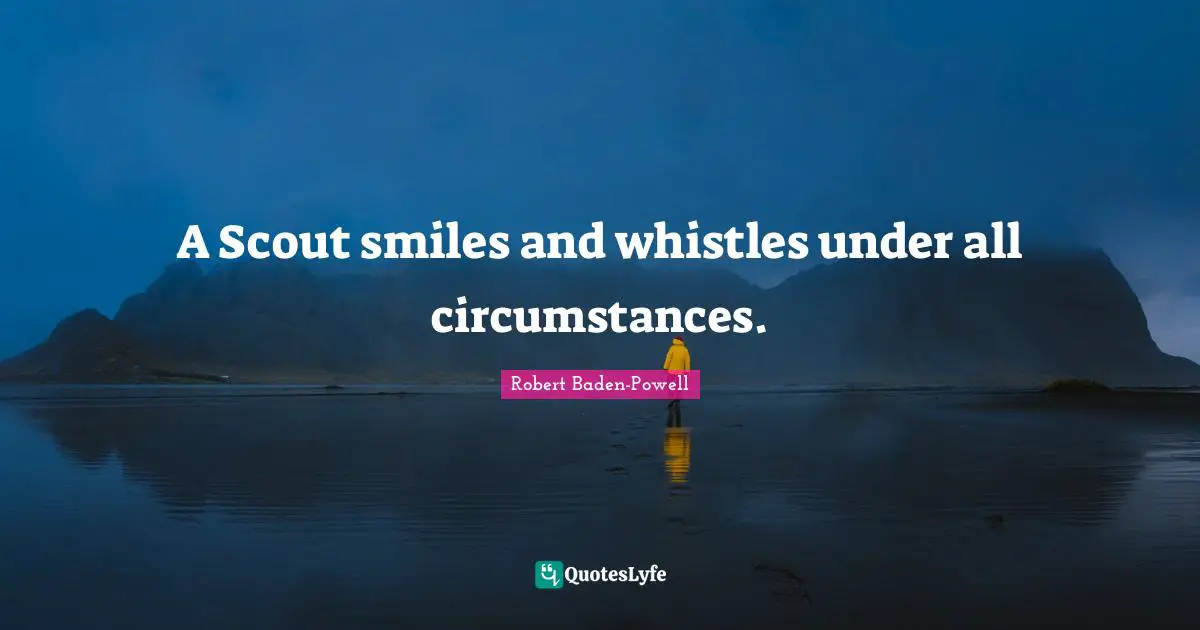 Robert Baden-Powell Quotes: "A Scout smiles and whistles under all circumstances."