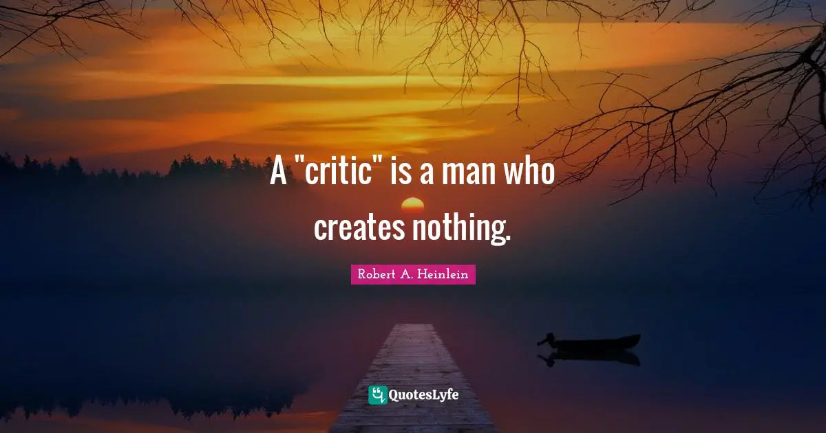 A "critic" is a man who creates nothing.