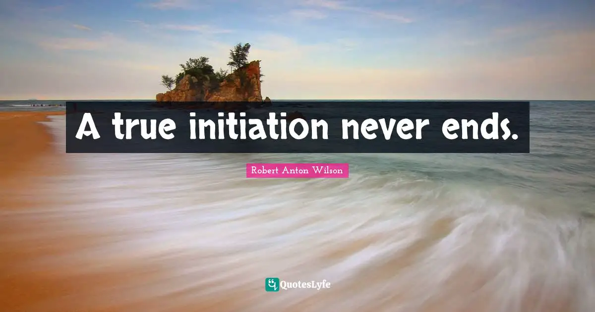 A true initiation never ends.
