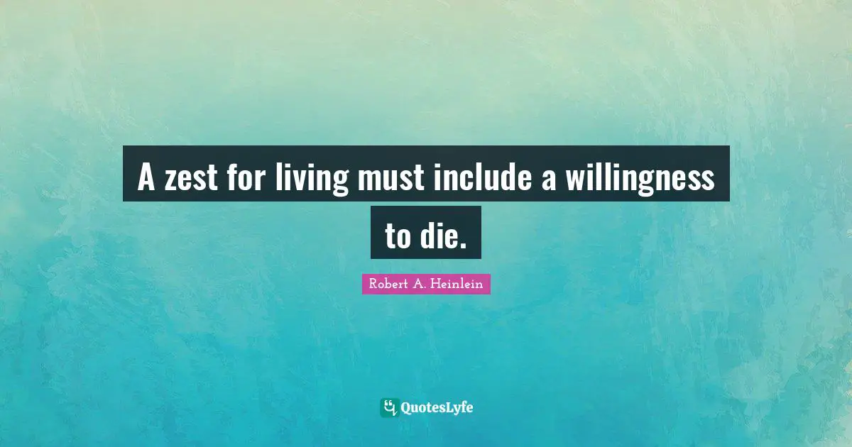 Zest Quotes: "A zest for living must include a willingness to die."