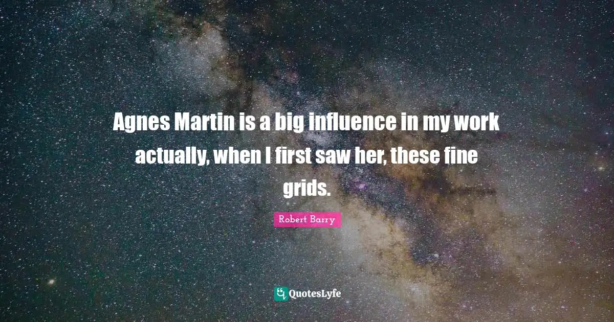 Grids Quotes: "Agnes Martin is a big influence in my work actually, when I first saw her, these fine grids."