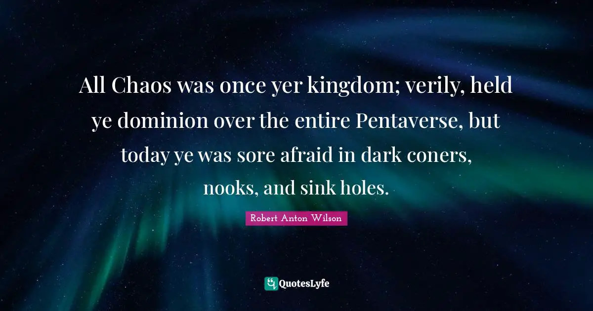 All Chaos was once yer kingdom; verily, held ye dominion over the entire Pentaverse, but today ye was sore afraid in dark coners, nooks, and sink holes.