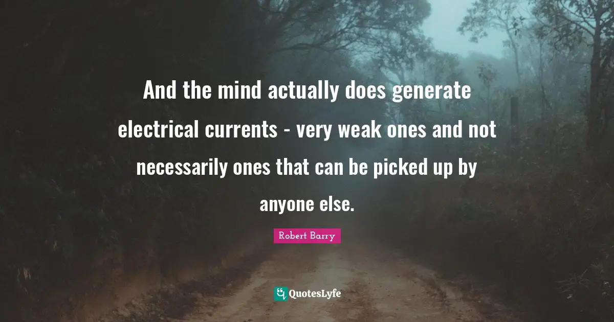 And the mind actually does generate electrical currents - very weak ones and not necessarily ones that can be picked up by anyone else.