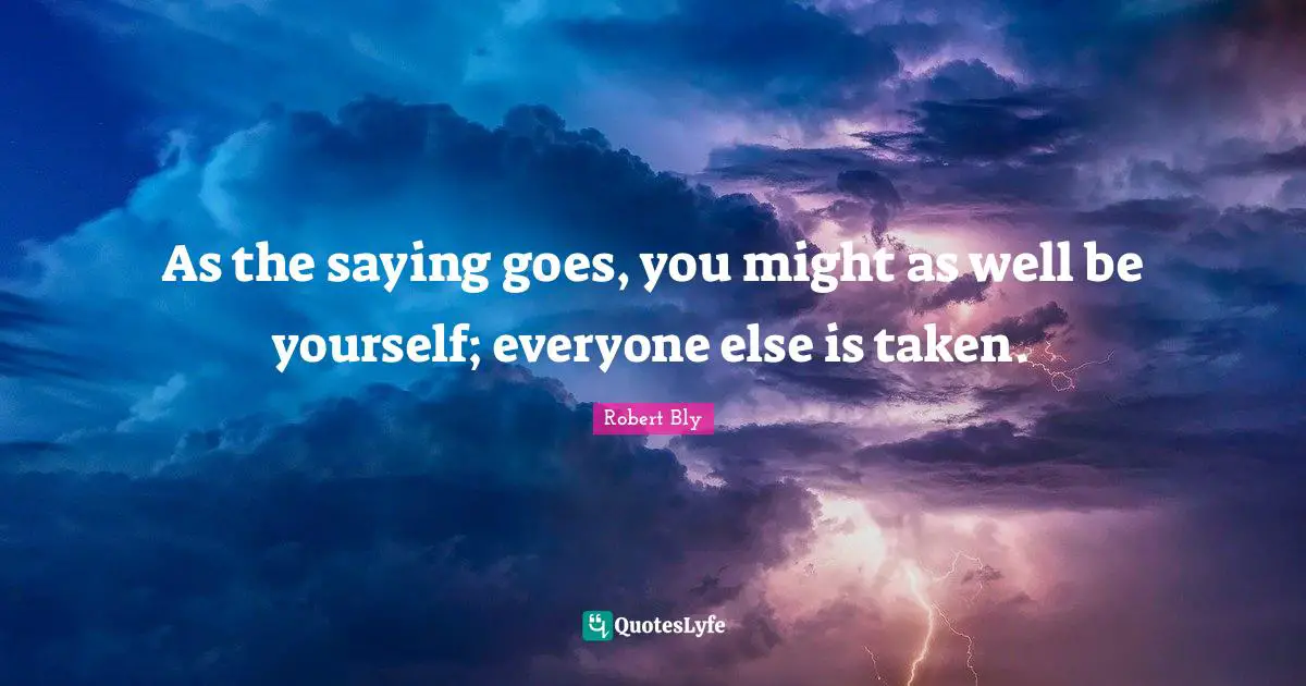 Robert Bly Quotes: "As the saying goes, you might as well be yourself; everyone else is taken."